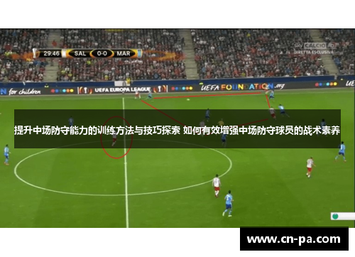 提升中场防守能力的训练方法与技巧探索 如何有效增强中场防守球员的战术素养
