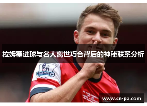 拉姆塞进球与名人离世巧合背后的神秘联系分析