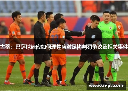古蒂：巴萨球迷应如何理性应对足协判罚争议及相关事件