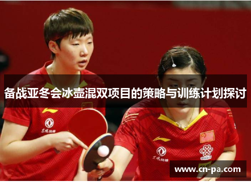 备战亚冬会冰壶混双项目的策略与训练计划探讨