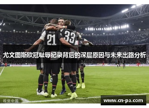 尤文图斯欧冠耻辱纪录背后的深层原因与未来出路分析