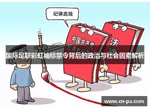 国际足联彩虹袖标禁令背后的政治与社会因素解析