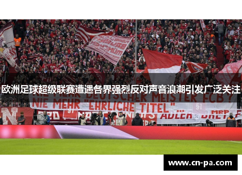 欧洲足球超级联赛遭遇各界强烈反对声音浪潮引发广泛关注