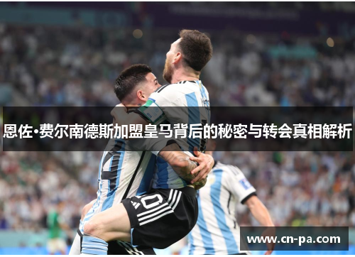 恩佐·费尔南德斯加盟皇马背后的秘密与转会真相解析