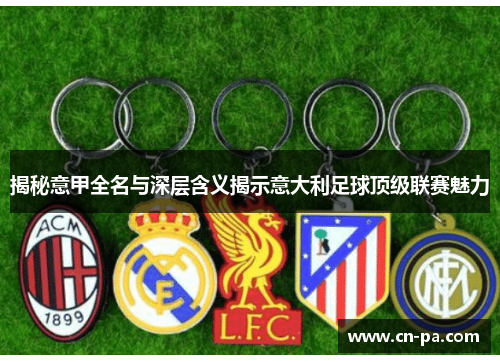 揭秘意甲全名与深层含义揭示意大利足球顶级联赛魅力