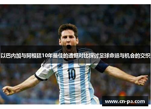 以巴内加与阿根廷10年最佳的遗憾对比探讨足球命运与机会的交织