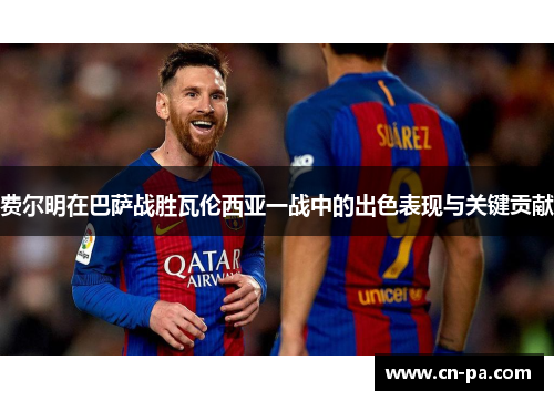 费尔明在巴萨战胜瓦伦西亚一战中的出色表现与关键贡献