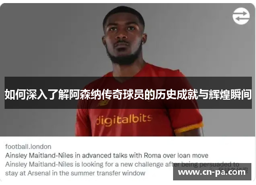 如何深入了解阿森纳传奇球员的历史成就与辉煌瞬间