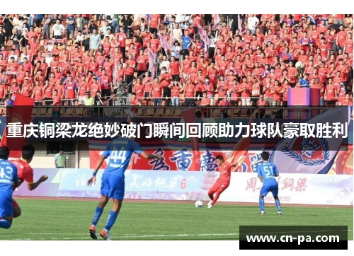 重庆铜梁龙绝妙破门瞬间回顾助力球队豪取胜利