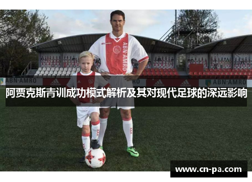 阿贾克斯青训成功模式解析及其对现代足球的深远影响