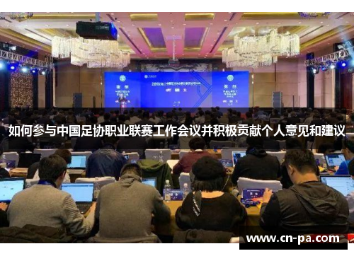 如何参与中国足协职业联赛工作会议并积极贡献个人意见和建议