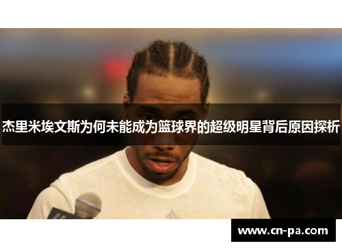 杰里米埃文斯为何未能成为篮球界的超级明星背后原因探析