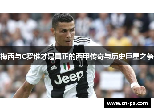 梅西与C罗谁才是真正的西甲传奇与历史巨星之争