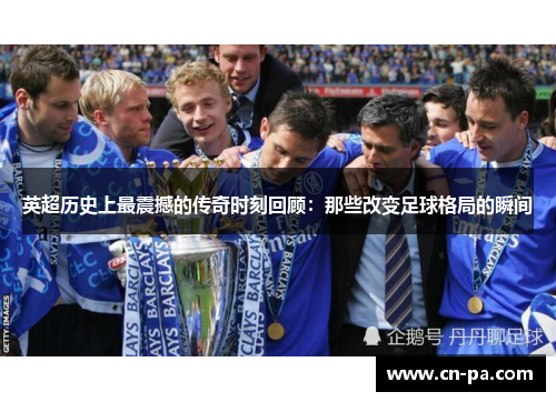 英超历史上最震撼的传奇时刻回顾：那些改变足球格局的瞬间