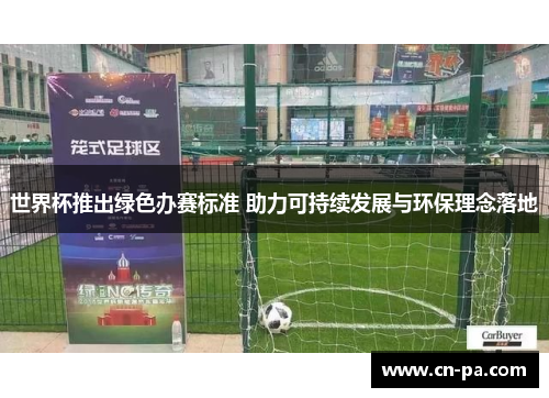 世界杯推出绿色办赛标准 助力可持续发展与环保理念落地