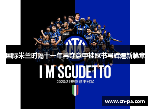 国际米兰时隔十一年再夺意甲桂冠书写辉煌新篇章