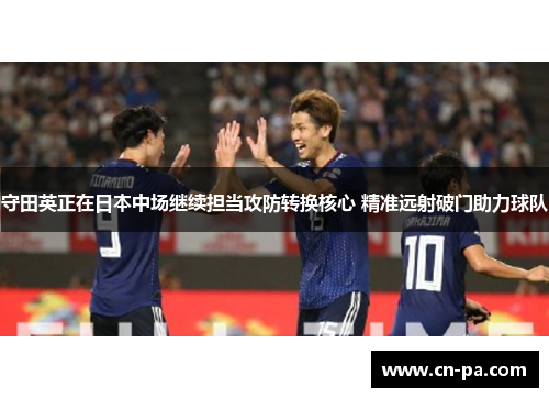 守田英正在日本中场继续担当攻防转换核心 精准远射破门助力球队