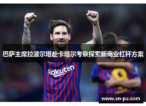 巴萨主席拉波尔塔赴卡塔尔考察探索新商业杠杆方案