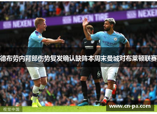 德布劳内背部伤势复发确认缺阵本周末曼城对布莱顿联赛