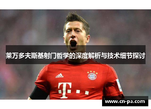 莱万多夫斯基射门哲学的深度解析与技术细节探讨