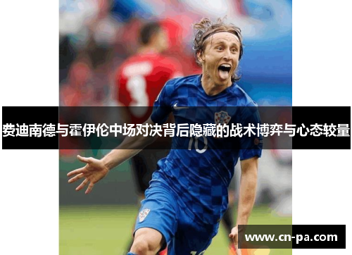 费迪南德与霍伊伦中场对决背后隐藏的战术博弈与心态较量