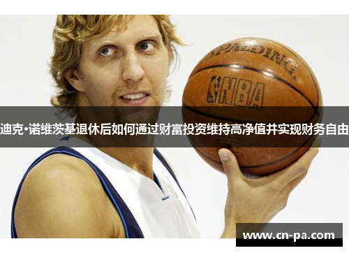 迪克·诺维茨基退休后如何通过财富投资维持高净值并实现财务自由