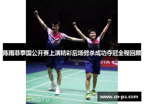 陈雨菲泰国公开赛上演精彩后场劈杀成功夺冠全程回顾