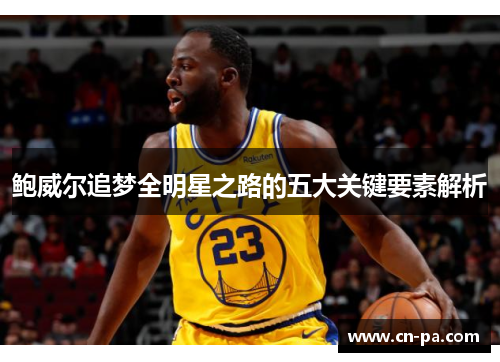 鲍威尔追梦全明星之路的五大关键要素解析
