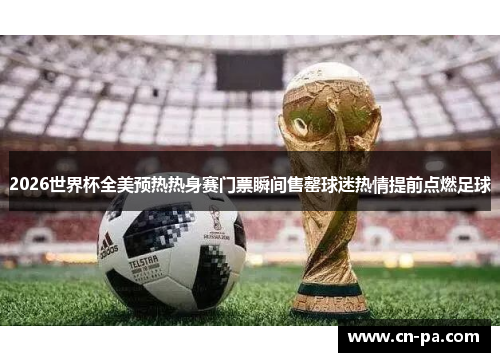 2026世界杯全美预热热身赛门票瞬间售罄球迷热情提前点燃足球
