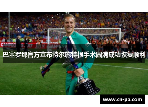 巴塞罗那官方宣布特尔施特根手术圆满成功恢复顺利