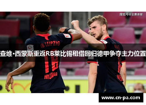 查维·西蒙斯重返RB莱比锡租借回归德甲争夺主力位置