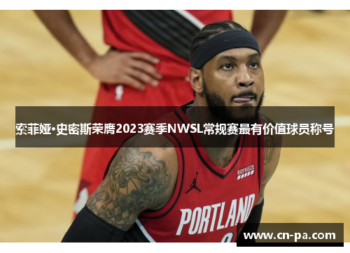 索菲娅·史密斯荣膺2023赛季NWSL常规赛最有价值球员称号