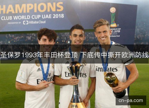 圣保罗1993年丰田杯登顶 下底传中撕开欧洲防线